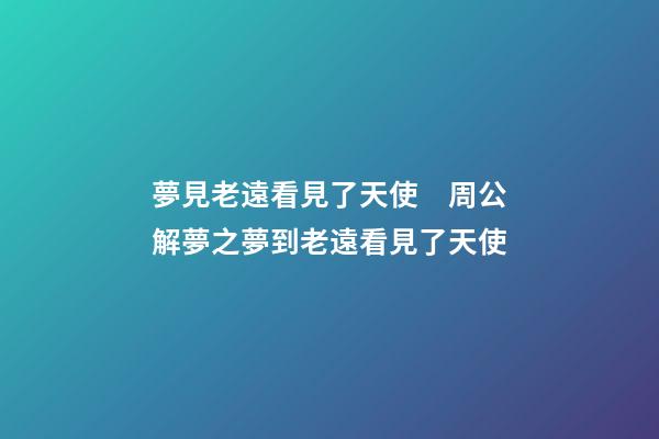 夢見老遠看見了天使　周公解夢之夢到老遠看見了天使